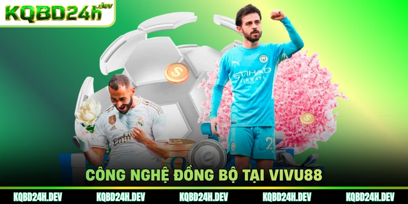 Công nghệ đồng bộ tại Vivu88