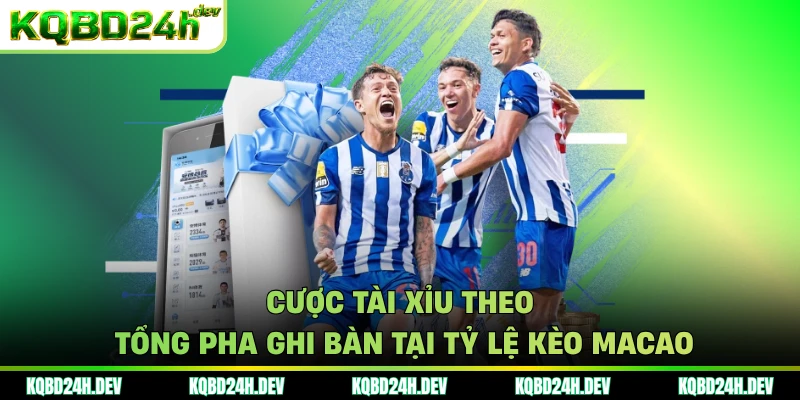 Cược tài xỉu theo tổng pha ghi bàn tại Tỷ lệ kèo Macao