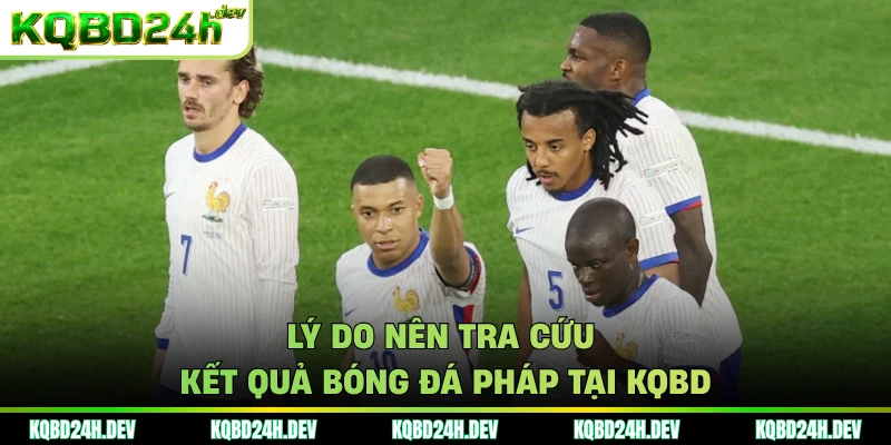Lý do nên tra cứu kết quả bóng đá Pháp tại KQBD