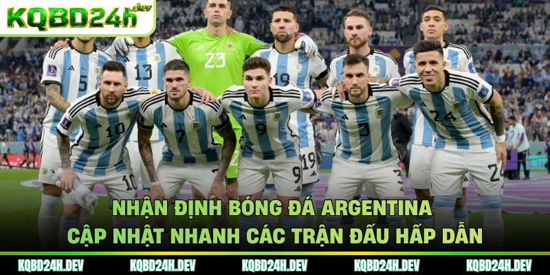 Nhận định bóng đá Argentina cập nhật nhanh các trận đấu hấp dẫn