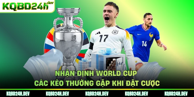 Nhận định World Cup các kèo thường gặp khi đặt cược