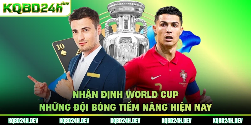 Nhận định World Cup những đội bóng tiềm năng hiện nay