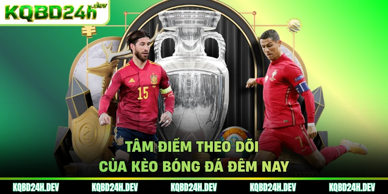 Tâm điểm theo dõi của kèo bóng đá đêm nay