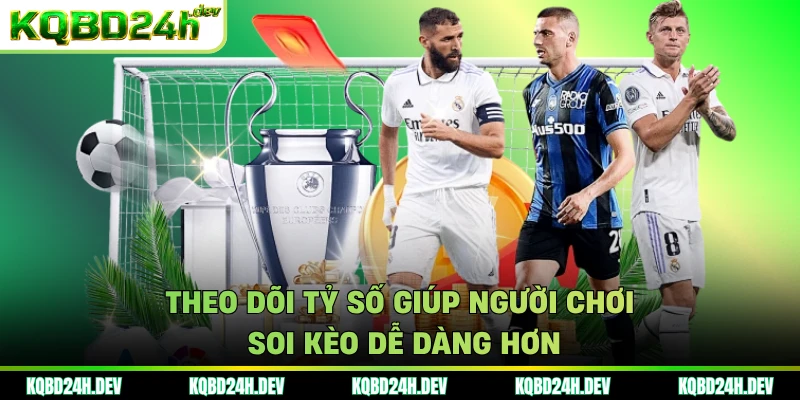 Theo dõi tỷ số giúp người chơi soi kèo dễ dàng hơn