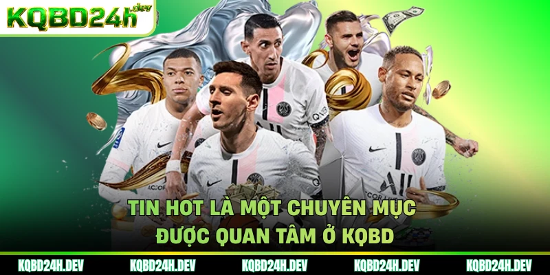 Tin hot là một chuyên mục được quan tâm ở KQBD